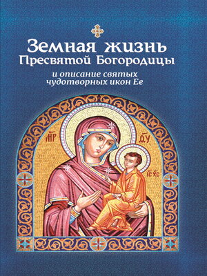 cover image of Земная жизнь Пресвятой Богородицы и описание святых чудотворных икон Ее